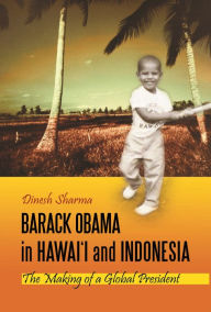 Barack Obama in Hawai'i and Indonesia: The Making of a Global President Dinesh Sharma Author