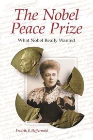 The Nobel Peace Prize: What Nobel Really Wanted Fredrik S. Heffermehl Author