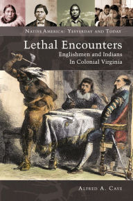 Lethal Encounters: Englishmen and Indians in Colonial Virginia Alfred A. Cave Author