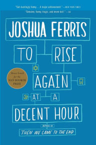 To Rise Again at a Decent Hour: A Novel Joshua Ferris Author