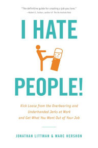 I Hate People!: Kick Loose from the Overbearing and Underhanded Jerks at Work and Get What You Want Out of Your Job Jonathan Littman Author