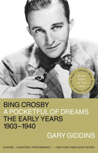 Bing Crosby: A Pocketful of Dreams - The Early Years, 1903-1940 Gary Giddins Author