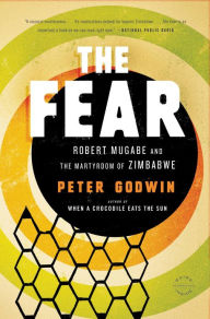 The Fear: Robert Mugabe and the Martyrdom of Zimbabwe Peter Godwin Author