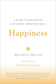 Happiness: A Guide to Developing Life's Most Important Skill Matthieu Ricard Author
