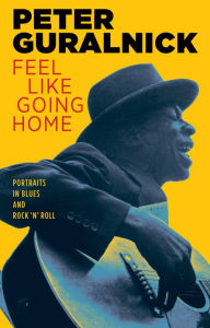 Feel Like Going Home: Portraits in Blues and Rock 'n' Roll Peter Guralnick Author