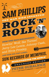 Sam Phillips: The Man Who Invented Rock 'n' Roll - Peter Guralnick