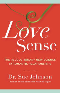 Love Sense: The Revolutionary New Science of Romantic Relationships Sue Johnson Author