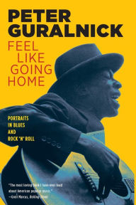 Feel Like Going Home: Portraits in Blues and Rock 'n' Roll Peter Guralnick Author