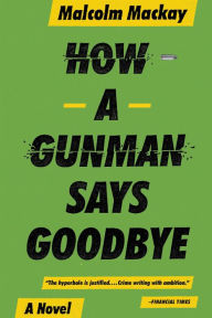 How a Gunman Says Goodbye (Glasgow Trilogy #2) Malcolm Mackay Author