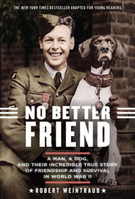 No Better Friend: Young Readers Edition: A Man, a Dog, and Their Incredible True Story of Friendship and Survival in World War II Robert Weintraub Aut