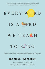 Every Word Is a Bird We Teach to Sing: Encounters with the Mysteries and Meanings of Language - Daniel Tammet
