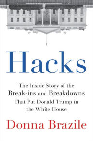Hacks: The Inside Story of the Break-ins and Breakdowns That Put Donald Trump in the White House Donna Brazile Author
