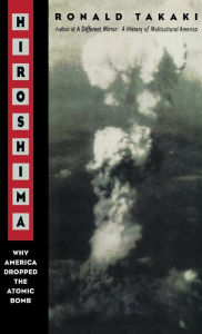 Hiroshima: Why America Dropped the Atomic Bomb Ronald Takaki Author
