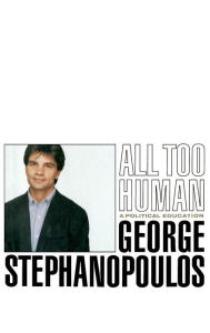All Too Human: A Political Education George Stephanopoulos Author