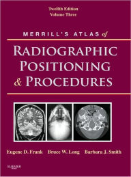 Merrill's Atlas of Radiographic Positioning and Procedures: Volume 3 Eugene D. Frank MA, RT(R), FASRT, FAEIRS Author