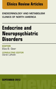 Endocrine and Neuropsychiatric Disorders, An Issue of Endocrinology and Metabolism Clinics, E-Book Eliza Geer Author