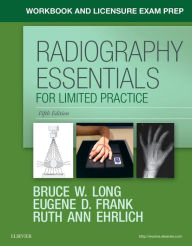 Workbook and Licensure Exam Prep for Radiography Essentials for Limited Practice Bruce W. Long MS, RT(R)(CV), FASRT Author