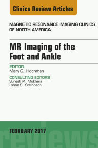 MR Imaging of the Foot and Ankle, An Issue of Magnetic Resonance Imaging Clinics of North America Mary G. Hochman MD Author
