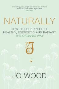 Naturally: How to Look and Feel Healthy, Energetic and Radiant the Organic Way Jo Wood Author