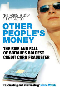 Other People's Money: The Rise and Fall of Britain's Boldest Credit Card Fraudster - Neil Forsyth