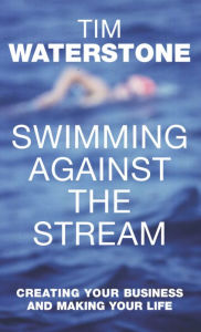 Swimming Against the Stream: Creating Your Business and Making Your Life - Tim Waterstone