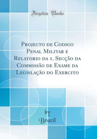 Projecto de Codigo Penal Militar e Relatorio da 1. Secção da Commissão de Exame da Legislação do Exercito (Classic Reprint) - Brazil Brazil