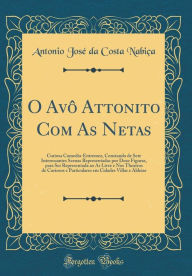 O Avô Attonito Com As Netas: Curiosa Comedia-Entremez, Constando de Sete Interessantes Scenas Representadas por Doze Figuras, para Ser Representada ao Ar Livre e Nos Theatros de Curiosos e Particulares em Cidades Villas e Aldeias (Classic Reprint) - Antonio José da Costa Nabiça