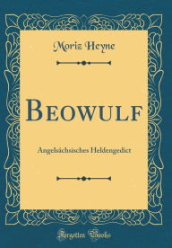 Beowulf: Angelsï¿½chsisches Heldengedict (Classic Reprint) Moriz Heyne Author