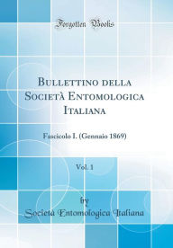 Bullettino della Società Entomologica Italiana, Vol. 1: Fascicolo I. (Gennaio 1869) (Classic Reprint) - Società Entomologica Italiana