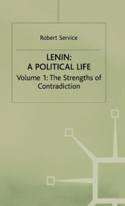 Lenin: A Political Life: Volume 1: The Strengths of Contradiction Robert Service Author
