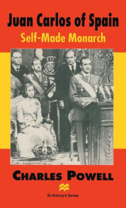 Juan Carlos of Spain: Self-Made Monarch Charles Powell Author