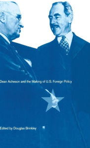 Dean Acheson and the Making of U.S. Foreign Policy Douglas Brinkley Editor