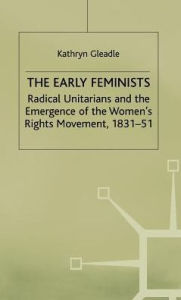 The Early Feminists: Radical Unitarians and the Emergence of the Women's Rights Movement, 1831-51 Kathryn Gleadle Author