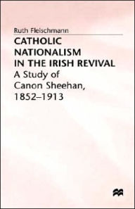 Catholic Nationalism in the Irish Revival: A Study of Canon Sheehan, 1852-1913 R. Fleischmann Author