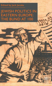 Jewish Politics in Eastern Europe: The Bund at 100 J. Jacobs Author
