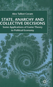 State, Anarchy, Collective Decisions: Some Applications of Game Theory to Political Economy A. Coram Author