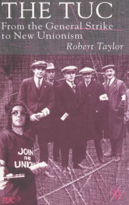 The TUC: From the General Strike to New Unionism R. Taylor Author