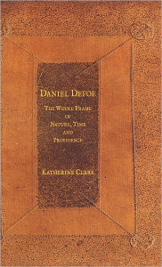 Daniel Defoe: The Whole Frame of Nature, Time and Providence K. Clark Author