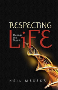 Respecting Life: Theology and Bioethics Neil Messer Author