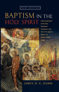 Baptism in the Holy Spirit: A Re-examination of the New Testament Teaching on the Gift of the Spirit in Relation to Pentecostalism Today James D.G. Du