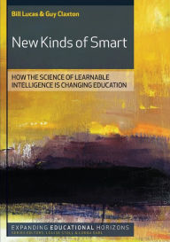 New Kinds of Smart: How the Science of Learnable Intelligence is Changing Education Bill Lucas Author