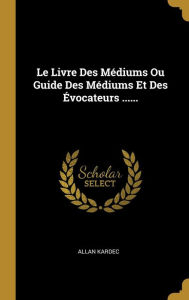 Le Livre Des Médiums Ou Guide Des Médiums Et Des Évocateurs ...... - Allan Kardec