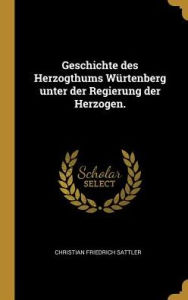 Geschichte des Herzogthums WÃ¼rtenberg unter der Regierung der Herzogen by Christian Friedrich Sattler Hardcover | Indigo Chapters