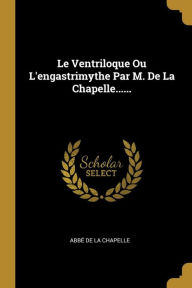 Le Ventriloque Ou L'engastrimythe Par M. De La Chapelle.... by AbbÃ© De La Chapelle Paperback | Indigo Chapters