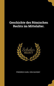 Geschichte des Römischen Rechts im Mittelalter. - Friedrich Karl von Savigny
