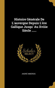 Histoire Générale De L'auvergne Depuis L'ère Gallique Jusqu' Au Xviiie Siècle ...... - André Imberdis
