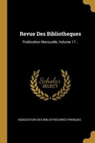 Revue Des Bibliotheques: Publication Mensuelle, Volume 17...