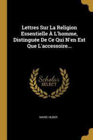 Lettres Sur La Religion Essentielle À L'homme, Distinguée De Ce Qui N'en Est Que L'accessoire... - Marie Huber