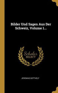 Bilder Und Sagen Aus Der Schweiz, Volume 1... (German Edition)