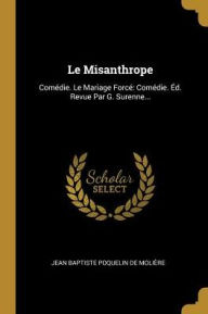 Le Misanthrope: Comédie. Le Mariage Forcé: Comédie. Éd. Revue Par G. Surenne... - Jean Baptiste Poquelin de Molière